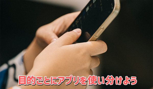 目的ごとにアプリを使い分けよう